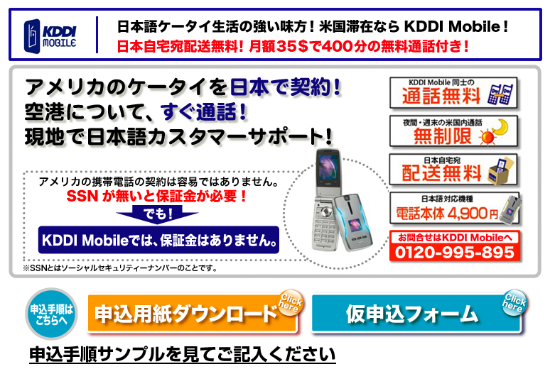 日本語ケータイ生活の強い味方！米国滞在ならKDDI Mobile!日本自宅宛配送無料！月額３５＄で400分の無料通話付き！アメリカのケータイを日本で契約！空港について、すぐ通話！現地で日本語カスタマーサポート！KDDI Mobile同士の通話無料　夜間週末の米国内通話無制限　日本自宅宛配送無料　日本語対応機種　電話本体4900円